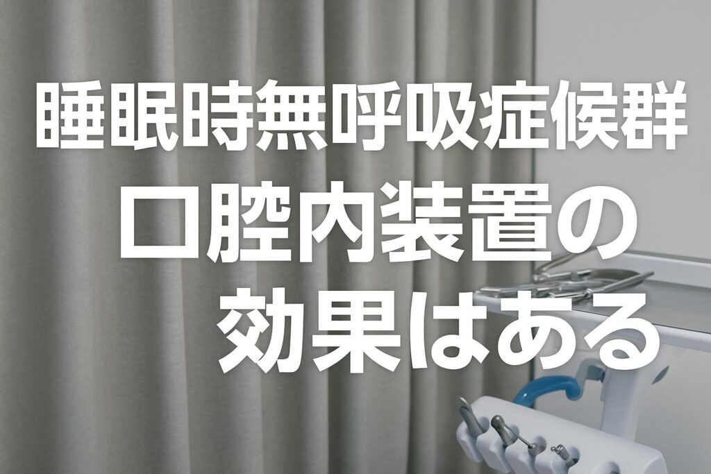 睡眠時無呼吸症候群の治療に口腔内装置は効果的？特徴・費用・注意点まで解説